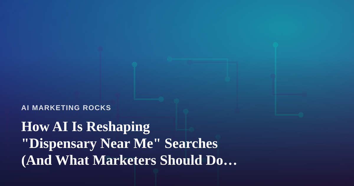 How AI Is Reshaping “Dispensary Near Me” Searches (And What Marketers Should Do About It)