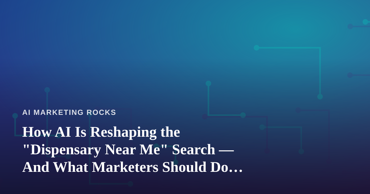 How AI Is Reshaping the “Dispensary Near Me” Search — And What Marketers Should Do About It