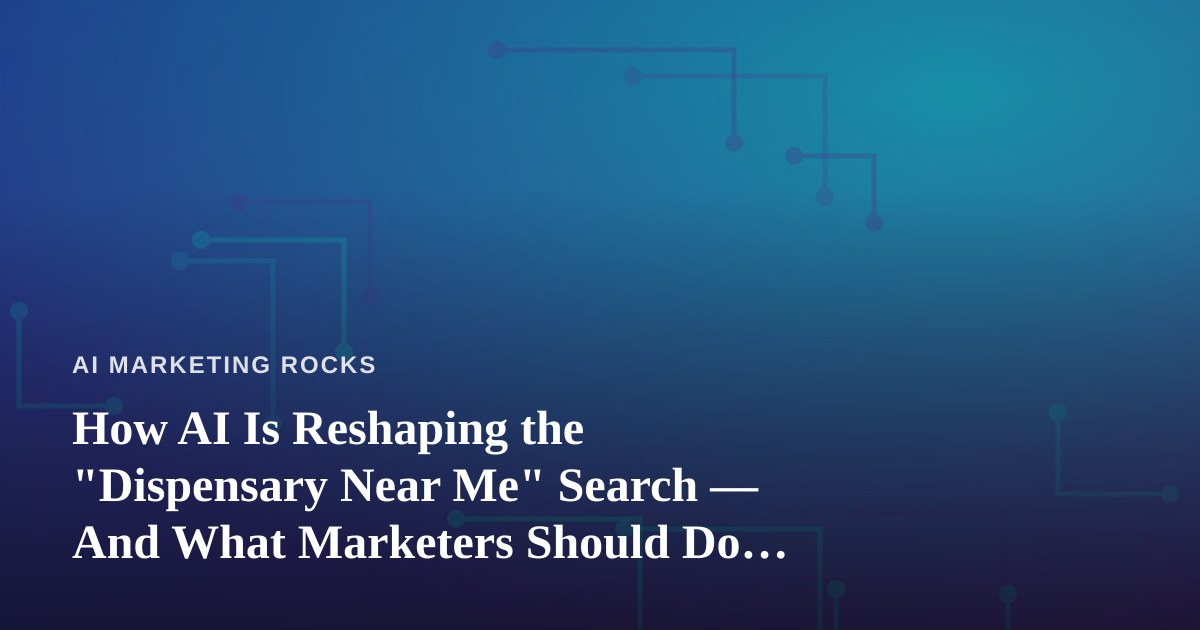 How AI Is Reshaping the “Dispensary Near Me” Search — And What Marketers Should Do About It