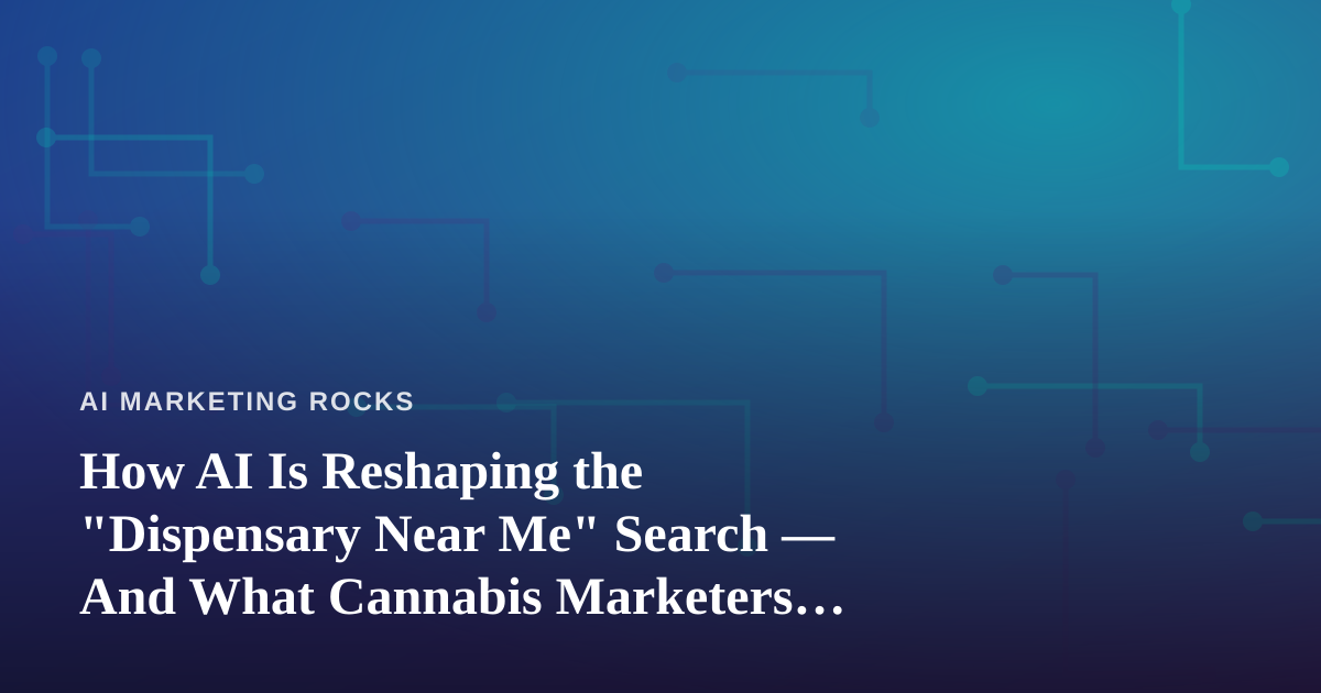 How AI Is Reshaping the “Dispensary Near Me” Search — And What Cannabis Marketers Should Do About It