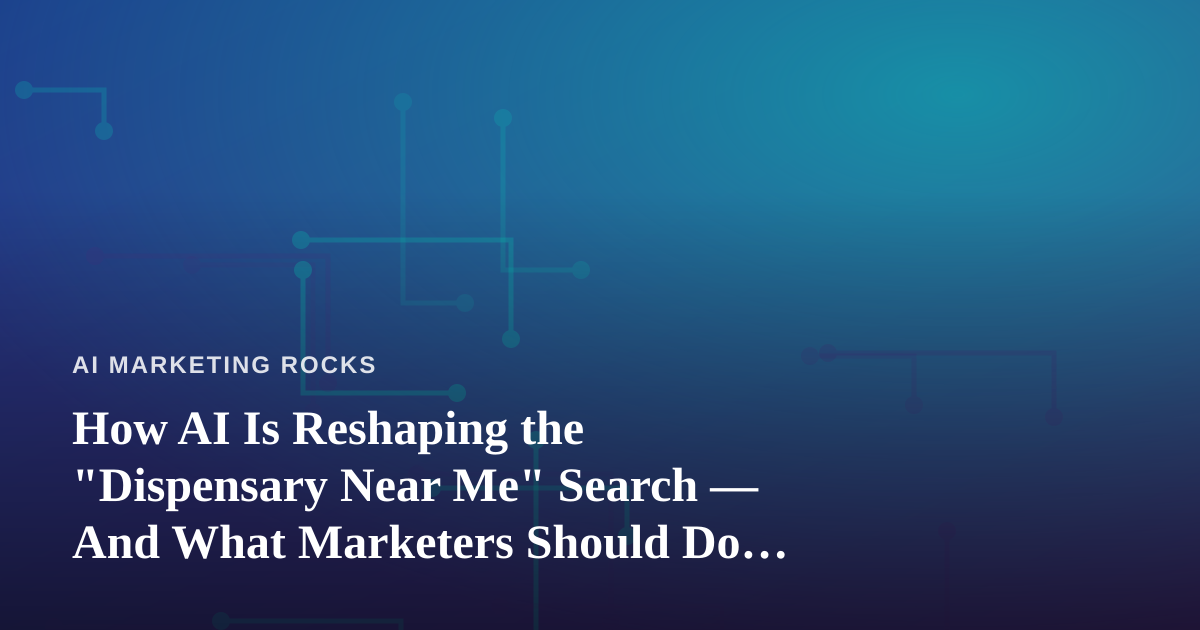 How AI Is Reshaping the “Dispensary Near Me” Search — And What Marketers Should Do About It