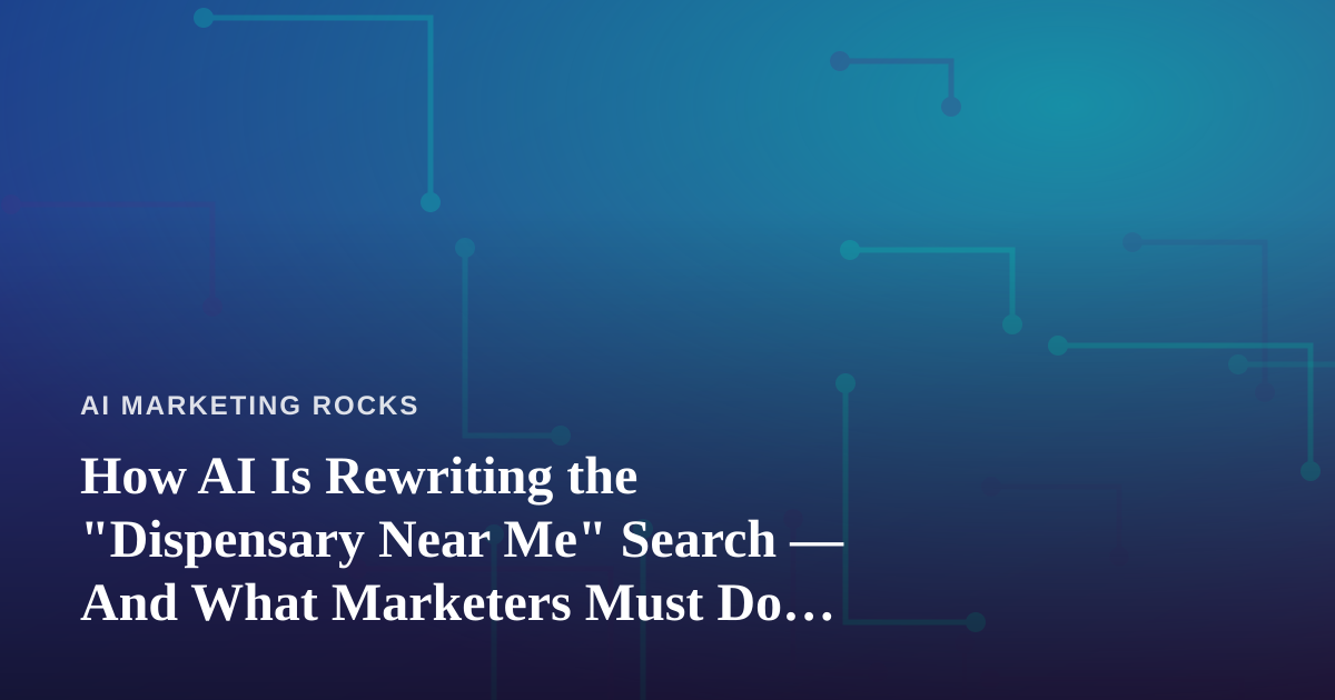 How AI Is Rewriting the “Dispensary Near Me” Search — And What Marketers Must Do About It