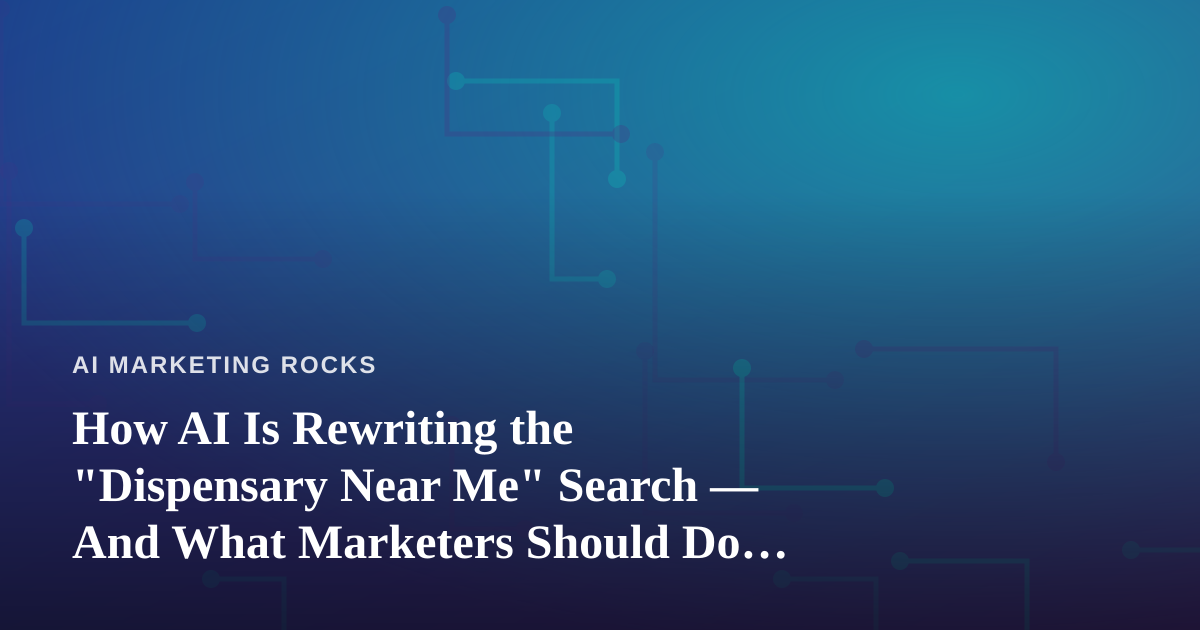 How AI Is Rewriting the “Dispensary Near Me” Search — And What Marketers Should Do About It