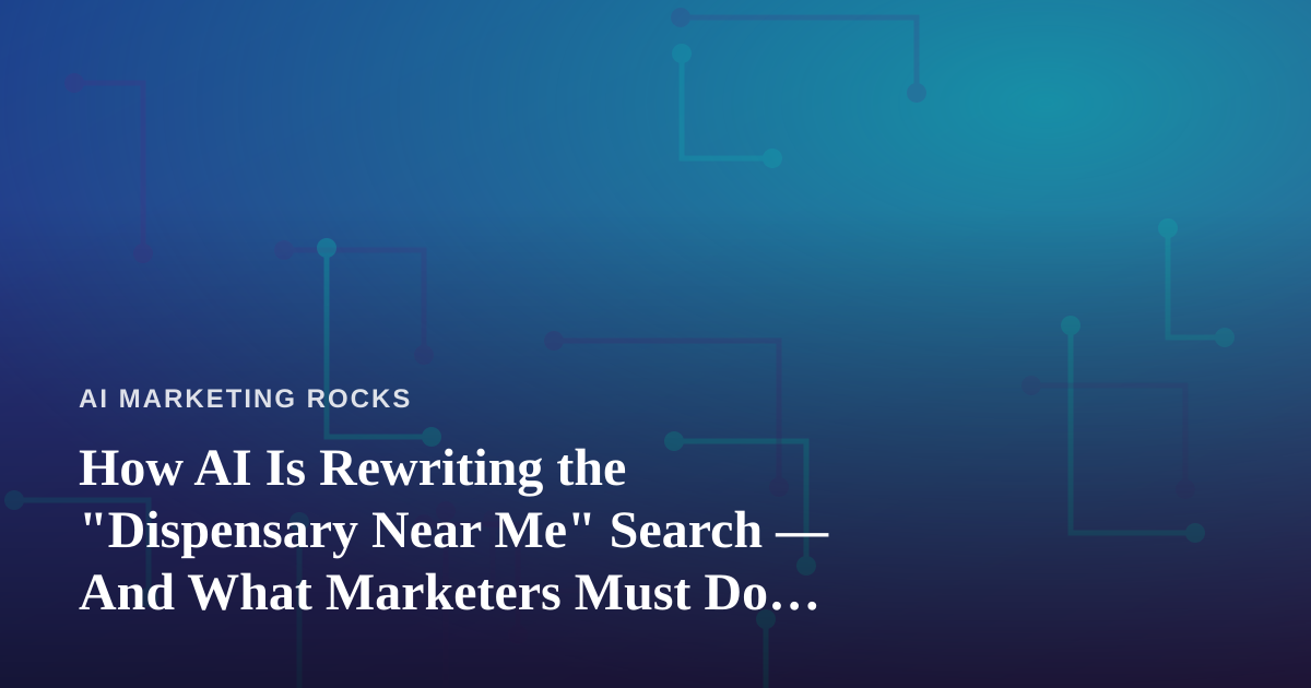 How AI Is Rewriting the “Dispensary Near Me” Search — And What Marketers Must Do About It