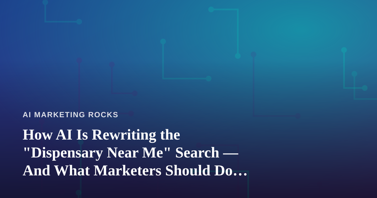 How AI Is Rewriting the “Dispensary Near Me” Search — And What Marketers Should Do About It