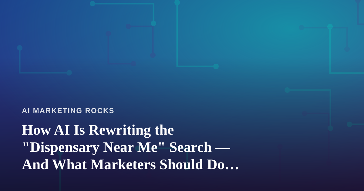 How AI Is Rewriting the “Dispensary Near Me” Search — And What Marketers Should Do About It