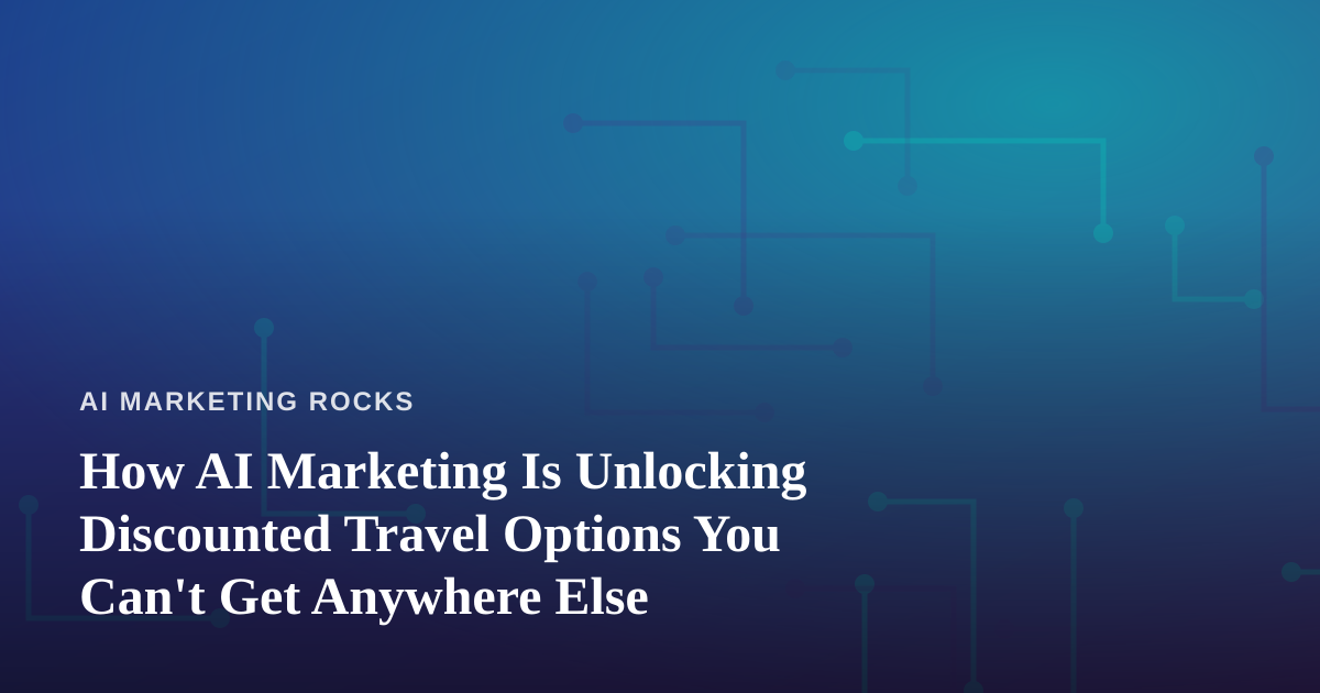 How AI Marketing Is Unlocking Discounted Travel Options You Can’t Get Anywhere Else