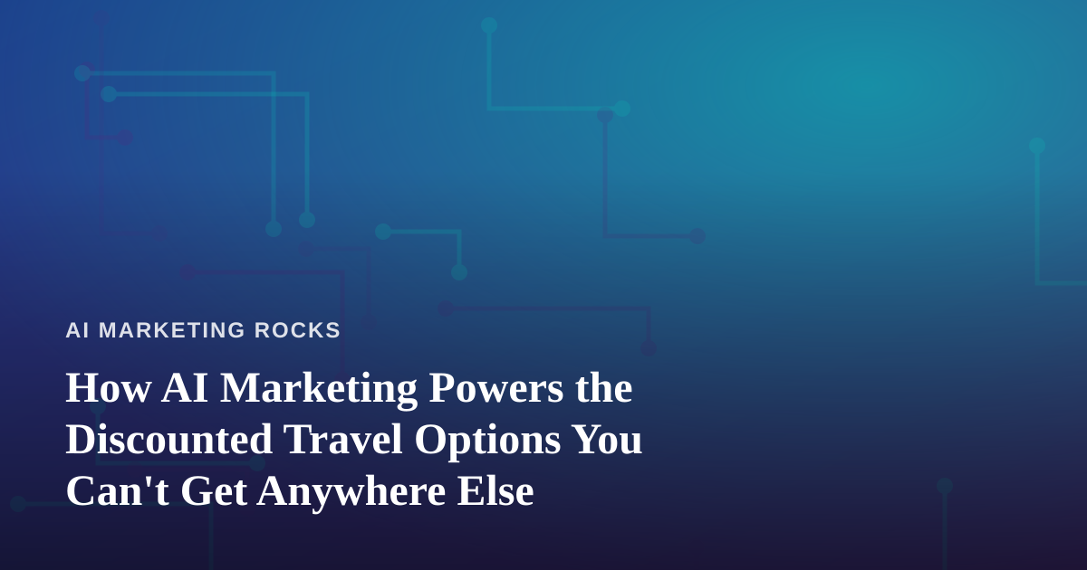 How AI Marketing Powers the Discounted Travel Options You Can’t Get Anywhere Else