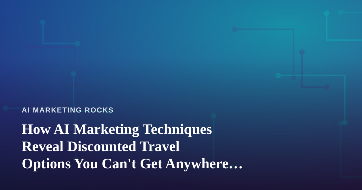 How AI Marketing Techniques Reveal Discounted Travel Options You Can’t Get Anywhere Else