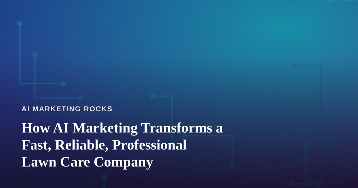 How AI Marketing Transforms a Fast, Reliable, Professional Lawn Care Company