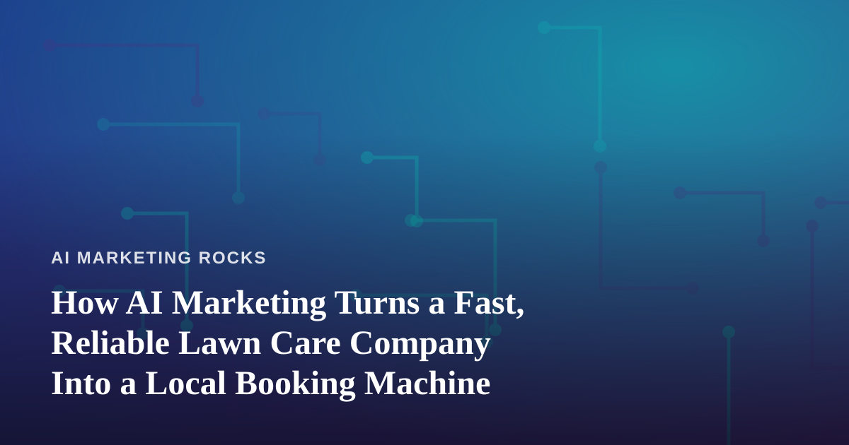 How AI Marketing Turns a Fast, Reliable Lawn Care Company Into a Local Booking Machine