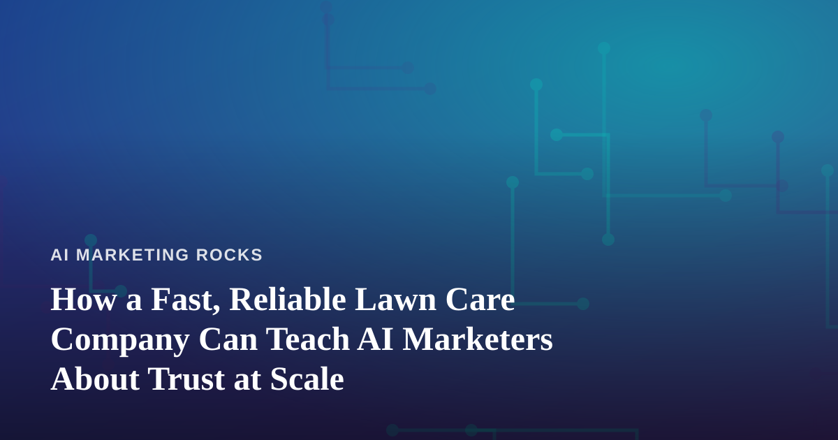 How a Fast, Reliable Lawn Care Company Can Teach AI Marketers About Trust at Scale