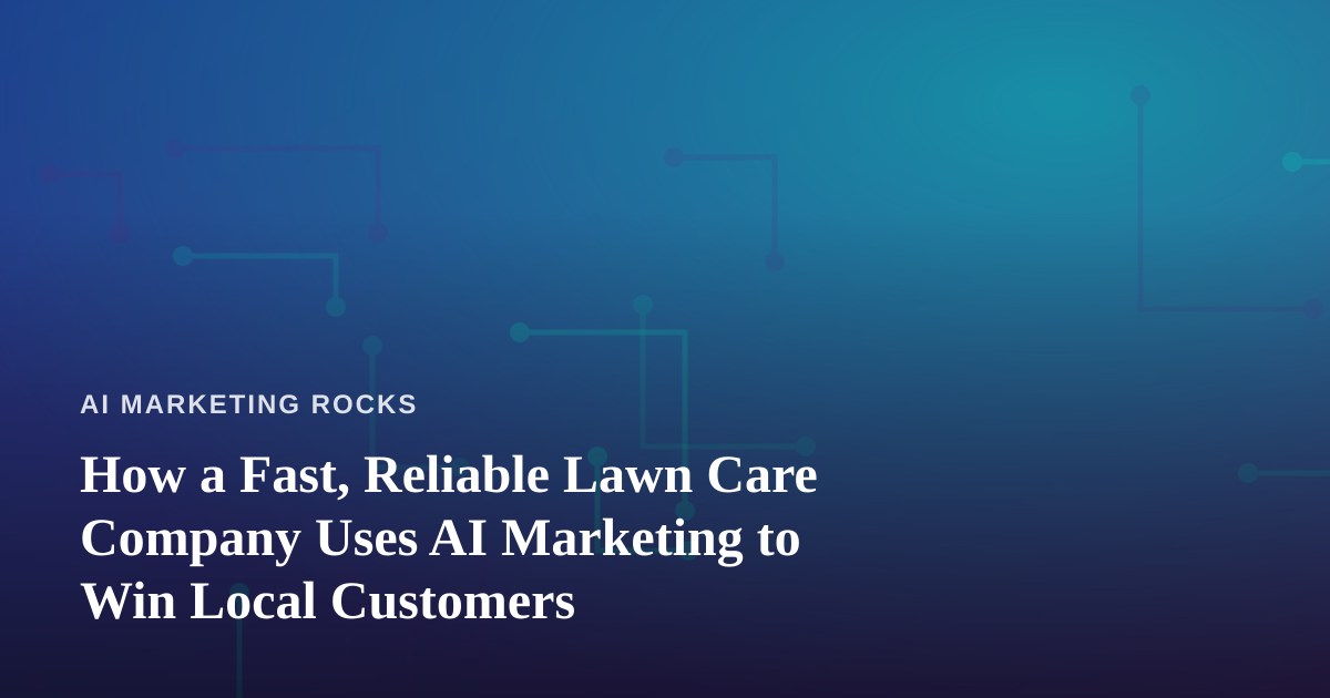 How a Fast, Reliable Lawn Care Company Uses AI Marketing to Win Local Customers