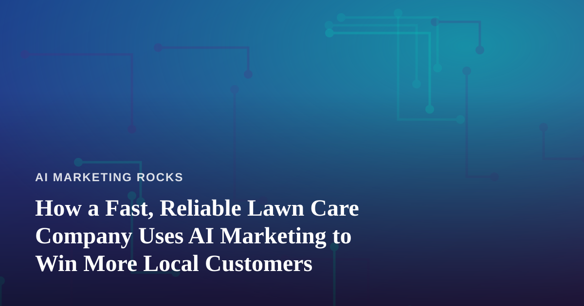 How a Fast, Reliable Lawn Care Company Uses AI Marketing to Win More Local Customers