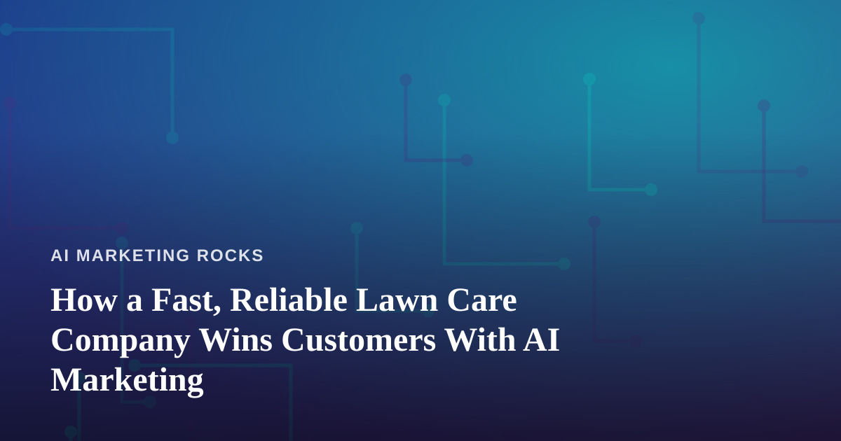 How a Fast, Reliable Lawn Care Company Wins Customers With AI Marketing