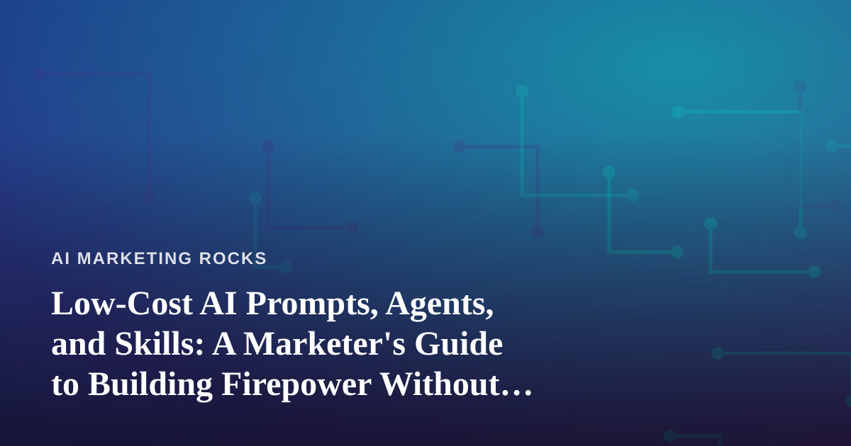 Low-Cost AI Prompts, Agents, and Skills: A Marketer’s Guide to Building Firepower Without Blowing the Budget