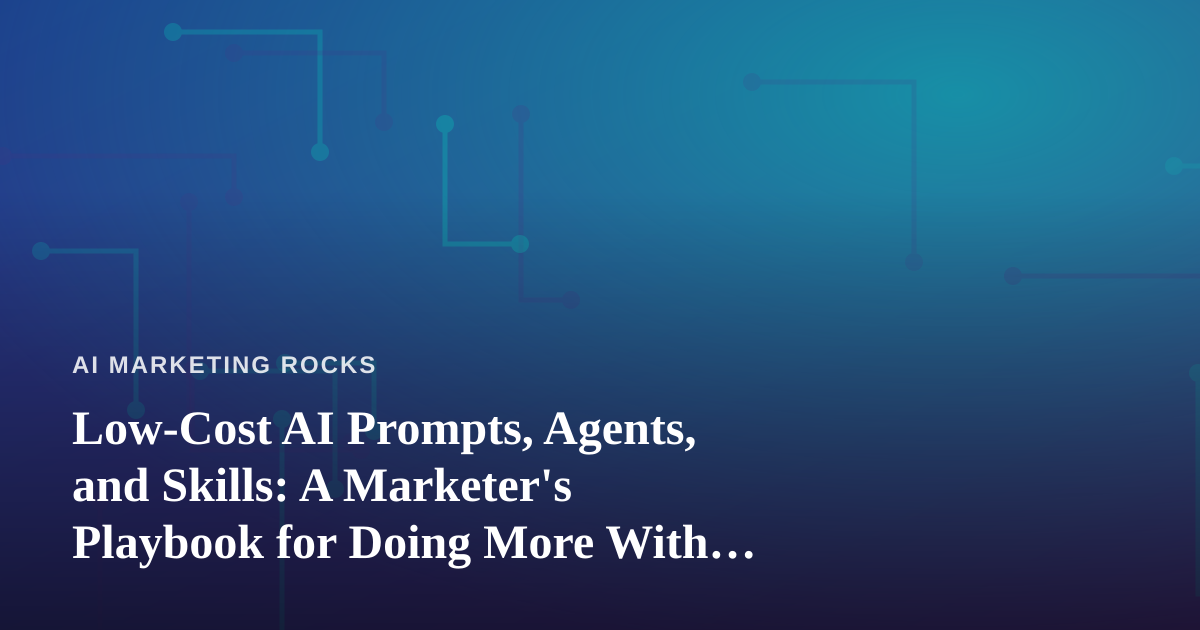 Low-Cost AI Prompts, Agents, and Skills: A Marketer’s Playbook for Doing More With Less
