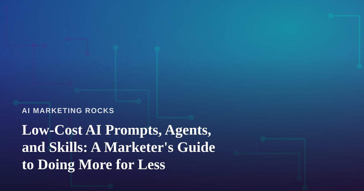 Low-Cost AI Prompts, Agents, and Skills: A Marketer’s Guide to Doing More for Less