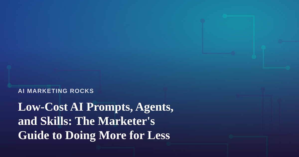 Low-Cost AI Prompts, Agents, and Skills: The Marketer’s Guide to Doing More for Less