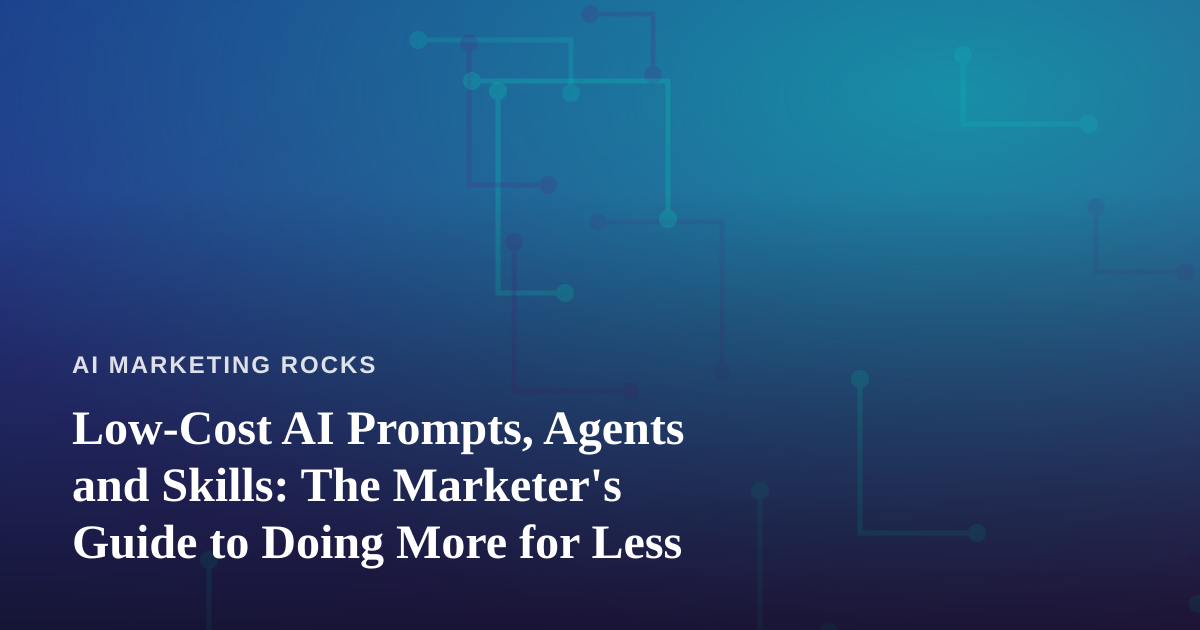 Low-Cost AI Prompts, Agents and Skills: The Marketer’s Guide to Doing More for Less