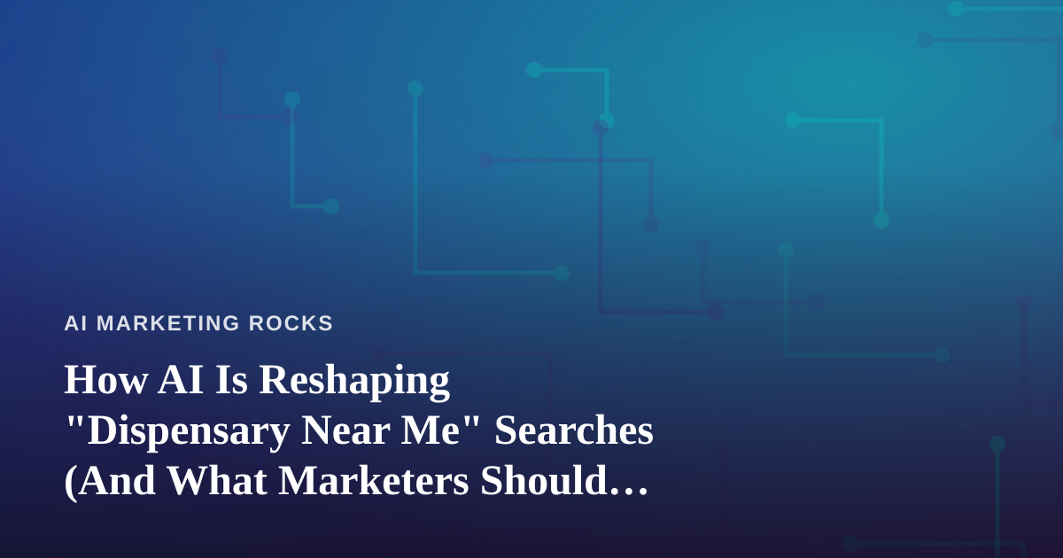 How AI Is Reshaping “Dispensary Near Me” Searches (And What Marketers Should Learn From It)