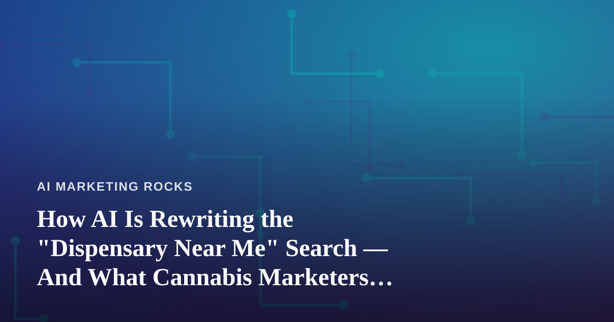 How AI Is Rewriting the “Dispensary Near Me” Search — And What Cannabis Marketers Must Do Now