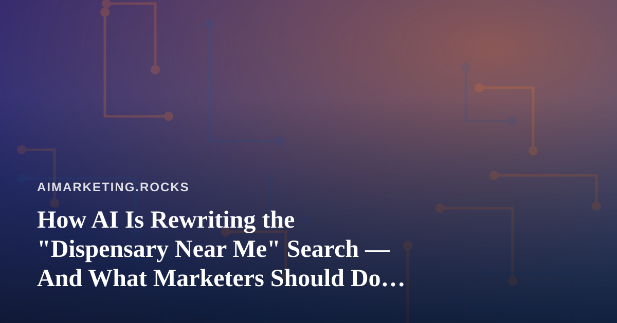 How AI Is Rewriting the “Dispensary Near Me” Search — And What Marketers Should Do About It