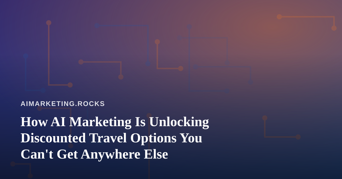 How AI Marketing Is Unlocking Discounted Travel Options You Can’t Get Anywhere Else
