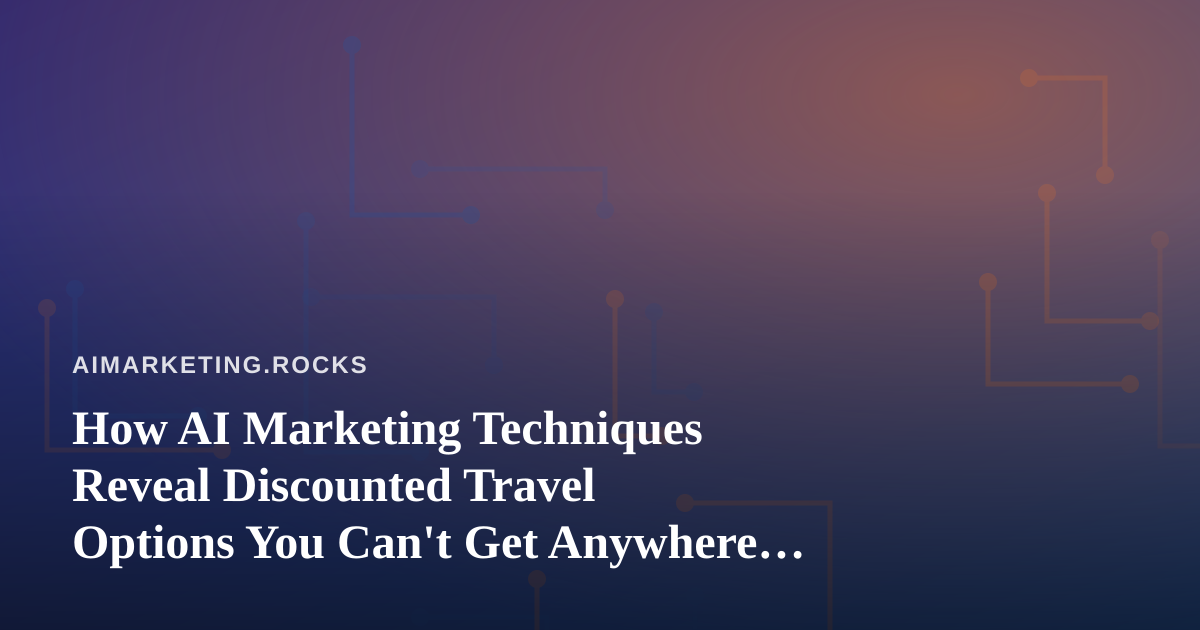 How AI Marketing Techniques Reveal Discounted Travel Options You Can’t Get Anywhere Else