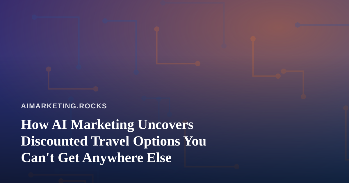 How AI Marketing Uncovers Discounted Travel Options You Can’t Get Anywhere Else