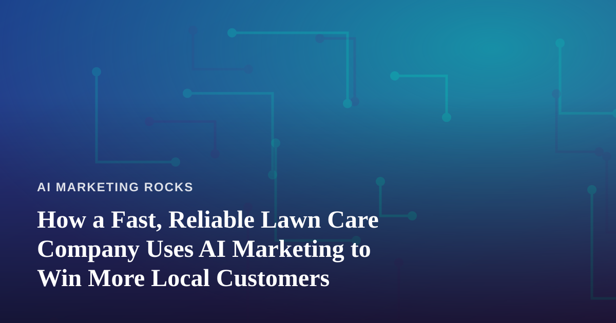 How a Fast, Reliable Lawn Care Company Uses AI Marketing to Win More Local Customers
