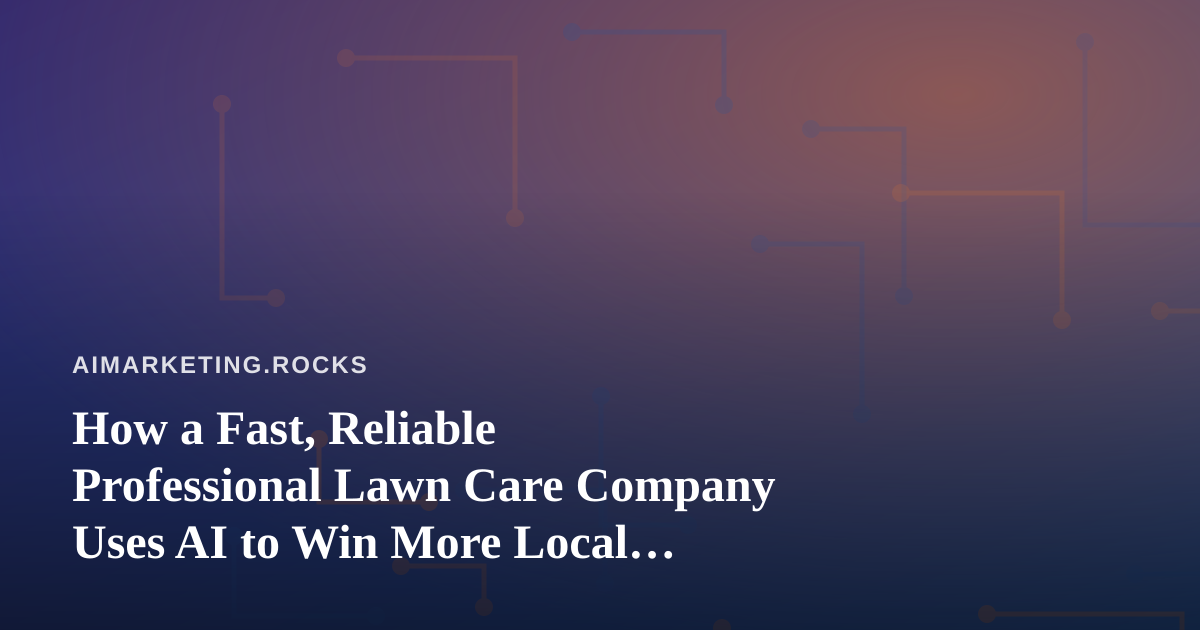 How a Fast, Reliable Professional Lawn Care Company Uses AI to Win More Local Customers
