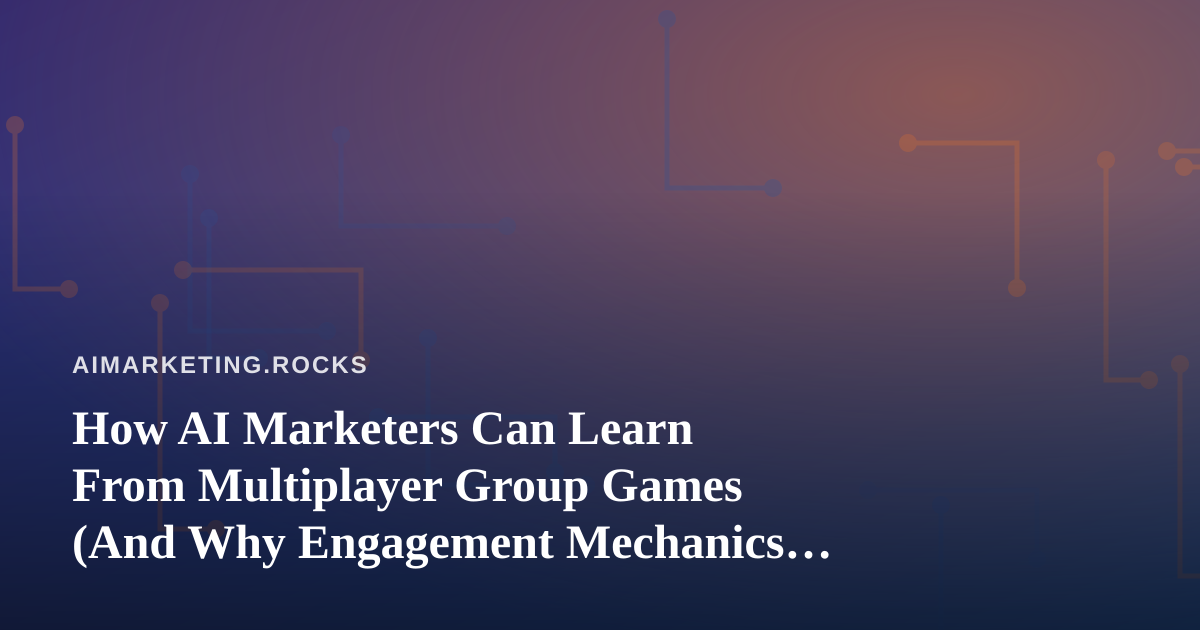 How AI Marketers Can Learn From Multiplayer Group Games (And Why Engagement Mechanics Matter)