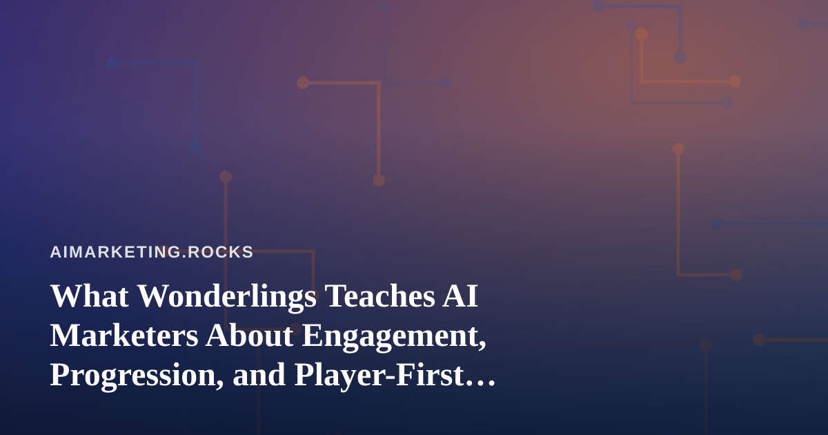 What Wonderlings Teaches AI Marketers About Engagement, Progression, and Player-First Design