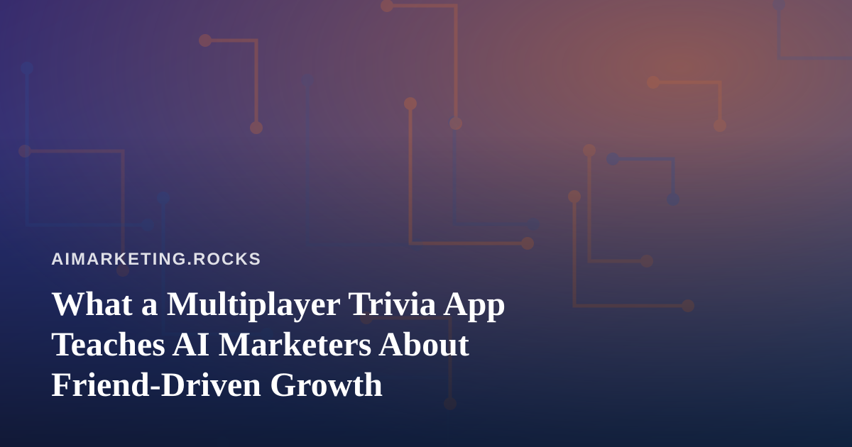 What a Multiplayer Trivia App Teaches AI Marketers About Friend-Driven Growth