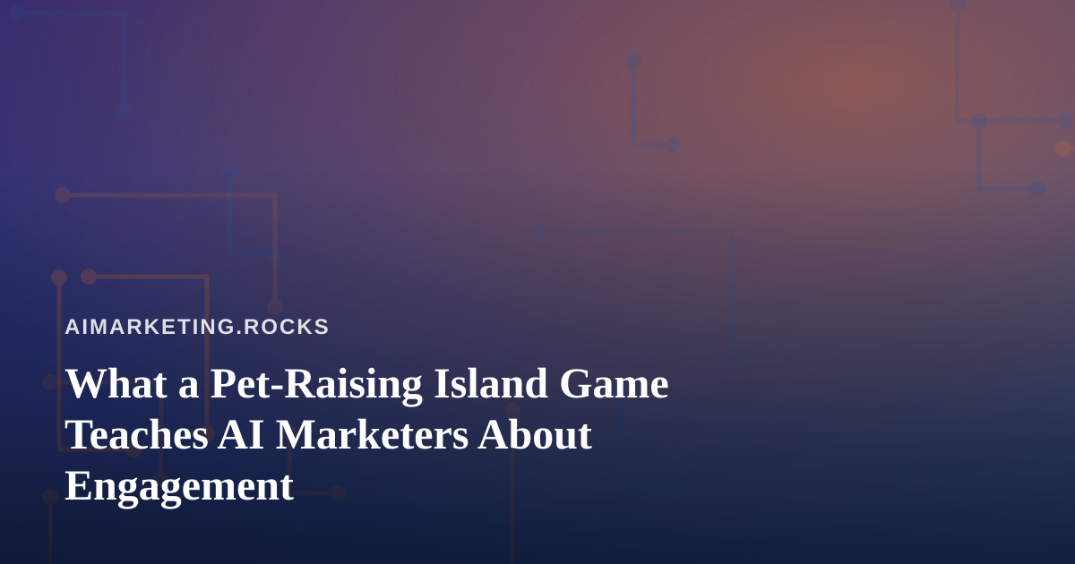 What a Pet-Raising Island Game Teaches AI Marketers About Engagement
